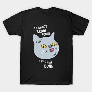 I cannot brain today I has the dumb T-Shirt